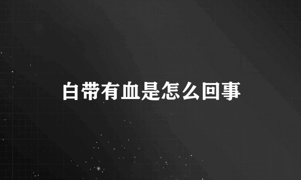 白带有血是怎么回事