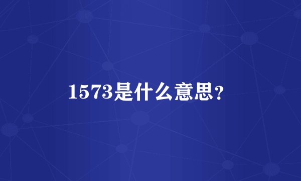 1573是什么意思？