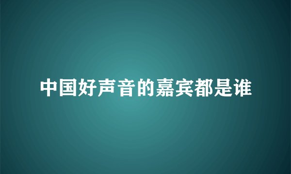 中国好声音的嘉宾都是谁