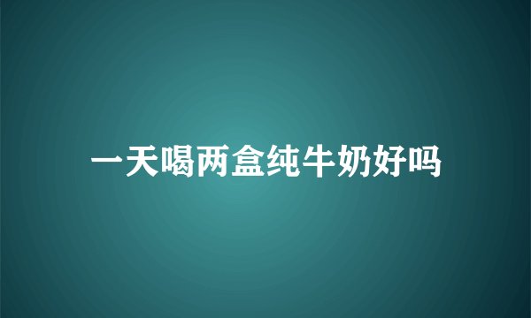 一天喝两盒纯牛奶好吗