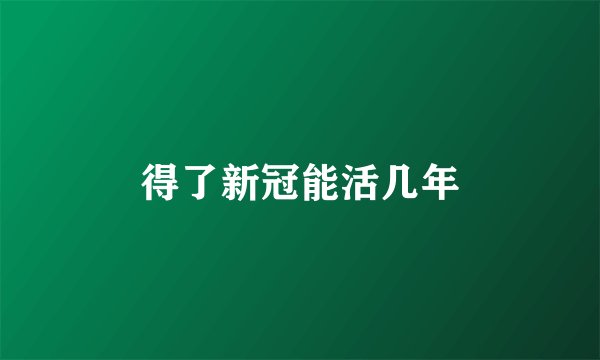 得了新冠能活几年