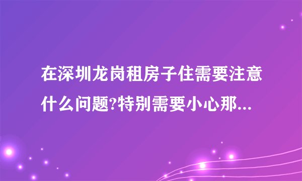 在深圳龙岗租房子住需要注意什么问题?特别需要小心那些问题啊~~