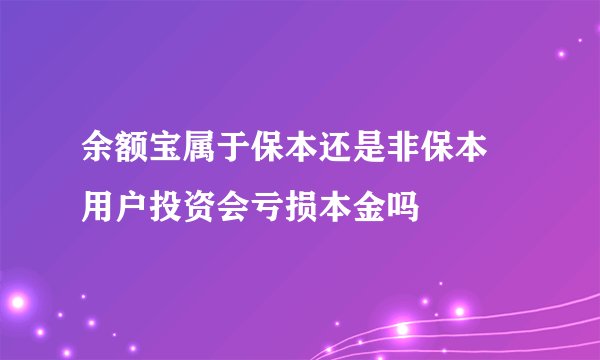余额宝属于保本还是非保本 用户投资会亏损本金吗