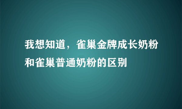 我想知道，雀巢金牌成长奶粉和雀巢普通奶粉的区别