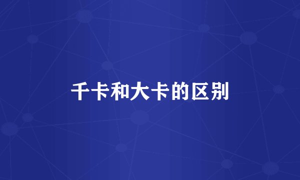 千卡和大卡的区别