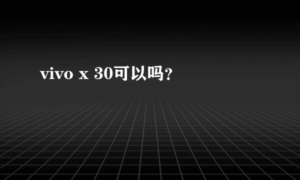 vivo x 30可以吗？