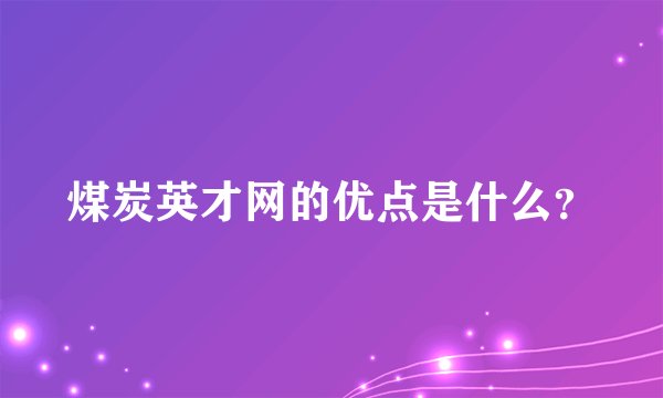 煤炭英才网的优点是什么？