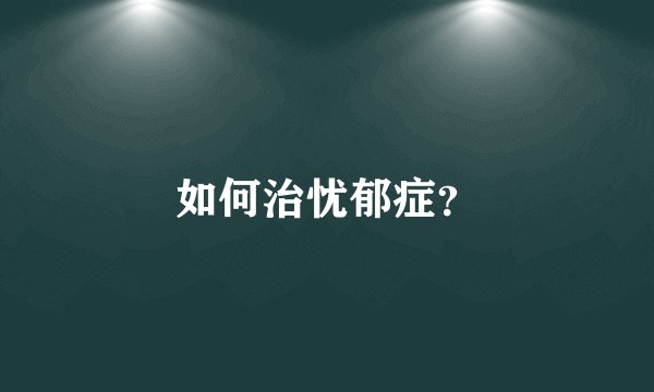 如何治忧郁症？