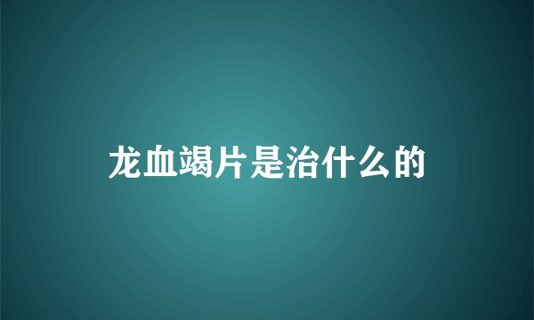 龙血竭片是治什么的