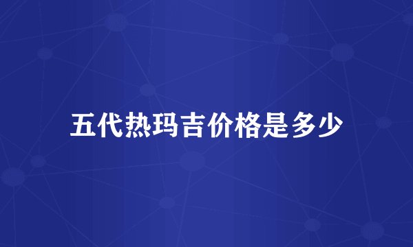 五代热玛吉价格是多少
