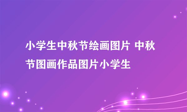 小学生中秋节绘画图片 中秋节图画作品图片小学生