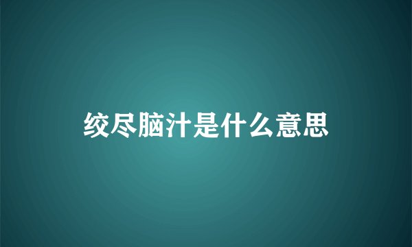 绞尽脑汁是什么意思