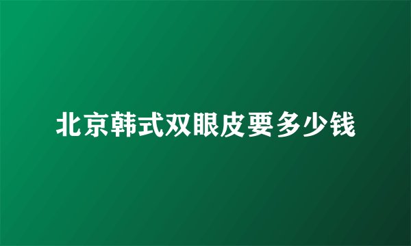 北京韩式双眼皮要多少钱