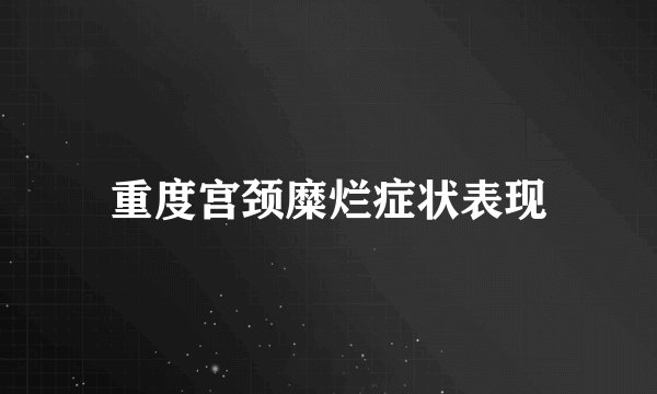 重度宫颈糜烂症状表现