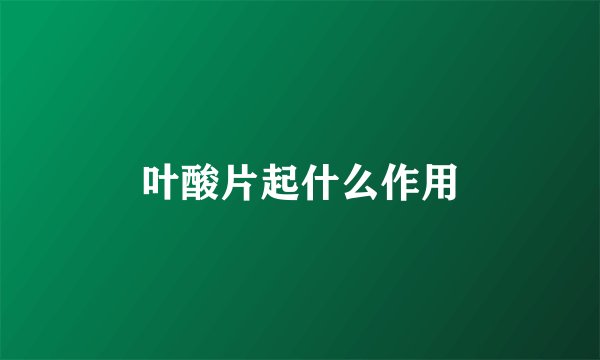 叶酸片起什么作用