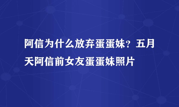 阿信为什么放弃蛋蛋妹？五月天阿信前女友蛋蛋妹照片
