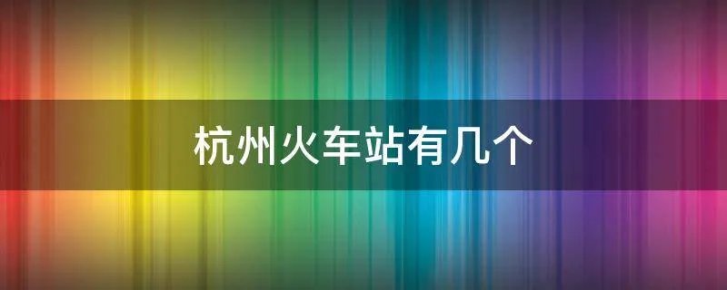 杭州火车站有几个