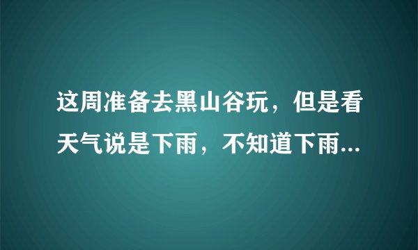 这周准备去黑山谷玩，但是看天气说是下雨，不知道下雨天去好玩不