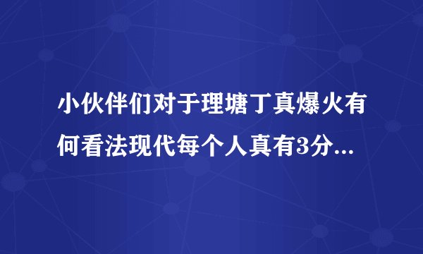 小伙伴们对于理塘丁真爆火有何看法现代每个人真有3分钟火的机会？