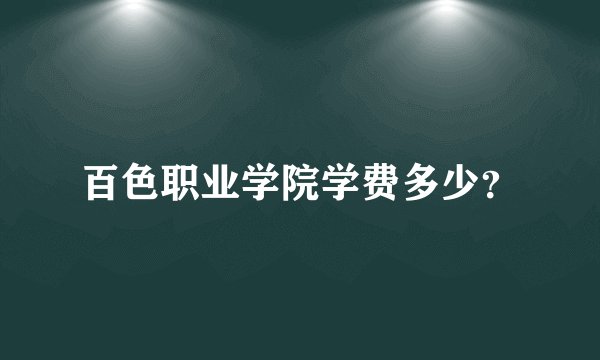 百色职业学院学费多少？