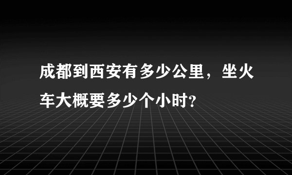 成都到西安有多少公里，坐火车大概要多少个小时？