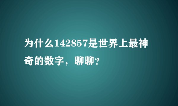 为什么142857是世界上最神奇的数字，聊聊？