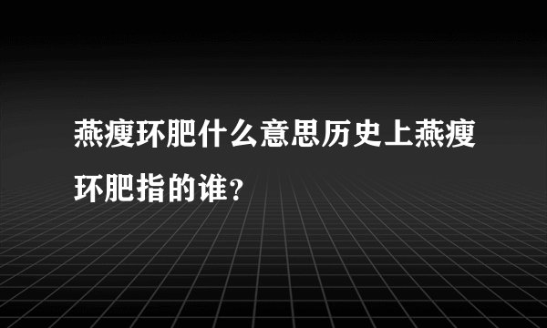 燕瘦环肥什么意思历史上燕瘦环肥指的谁？