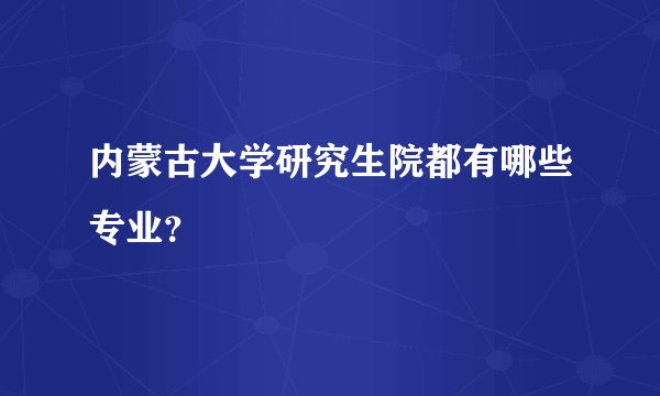 内蒙古大学研究生院都有哪些专业？