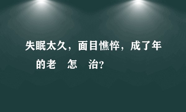 失眠太久，面目憔悴，成了年輕的老頭怎麼治？