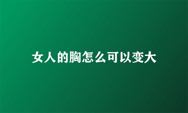 女人的胸怎么可以变大