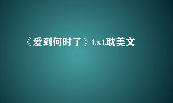 《爱到何时了》txt耽美文