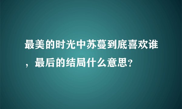 最美的时光中苏蔓到底喜欢谁，最后的结局什么意思？