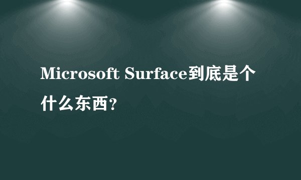 Microsoft Surface到底是个什么东西？
