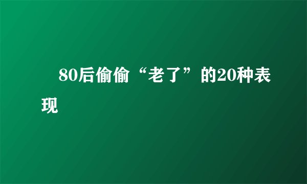 ​80后偷偷“老了”的20种表现