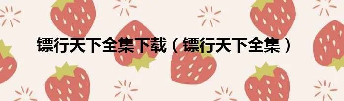 镖行天下全集下载（镖行天下全集）