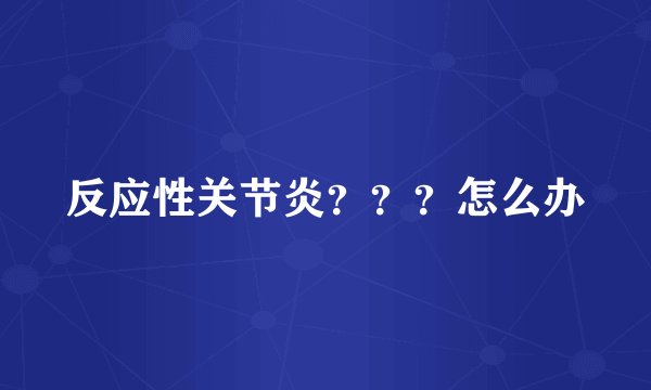 反应性关节炎？？？怎么办