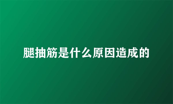 腿抽筋是什么原因造成的