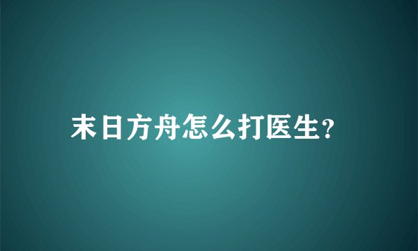 末日方舟怎么打医生？