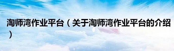 淘师湾作业平台（关于淘师湾作业平台的介绍）