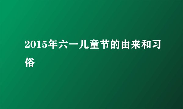 2015年六一儿童节的由来和习俗