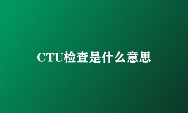 CTU检查是什么意思