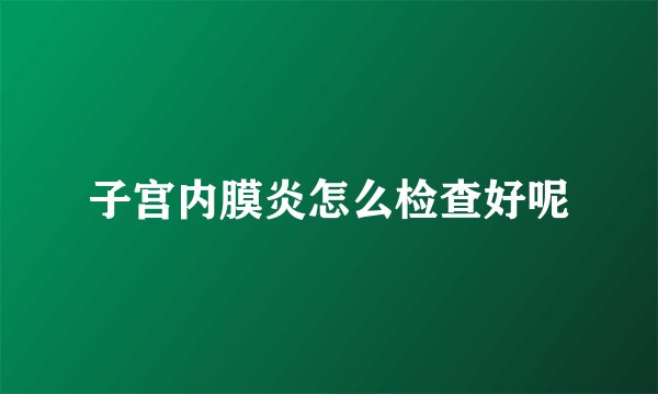 子宫内膜炎怎么检查好呢