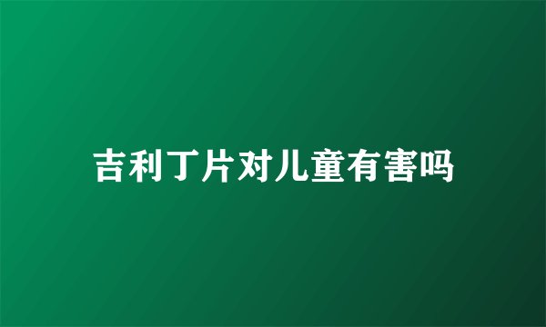 吉利丁片对儿童有害吗