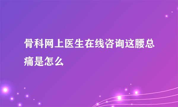 骨科网上医生在线咨询这腰总痛是怎么