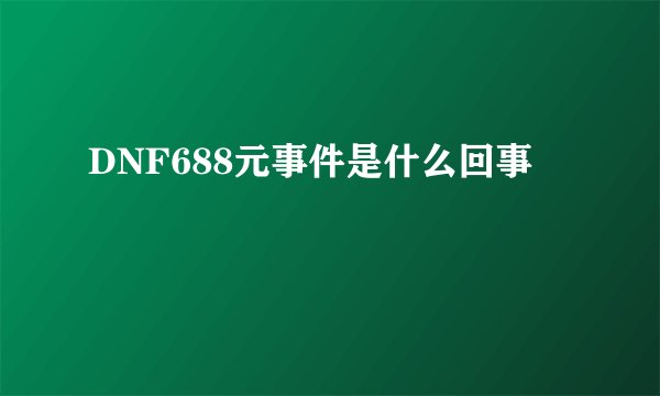 DNF688元事件是什么回事