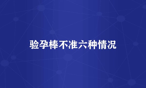 验孕棒不准六种情况