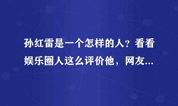 孙红雷是一个怎样的人？看看娱乐圈人这么评价他，网友：一针见血