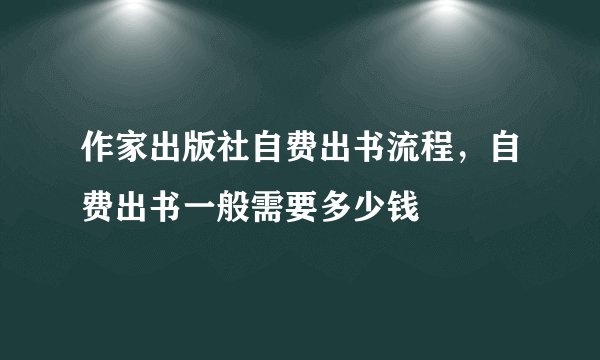 作家出版社自费出书流程，自费出书一般需要多少钱