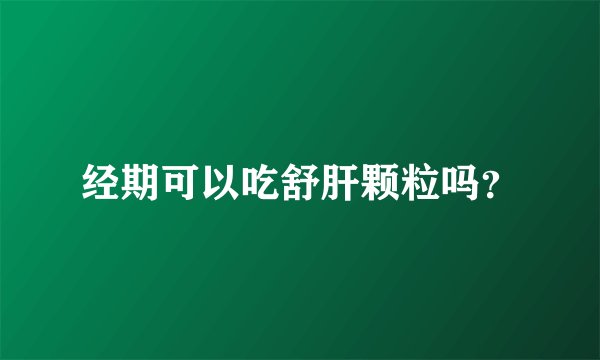 经期可以吃舒肝颗粒吗？