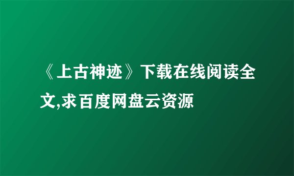 《上古神迹》下载在线阅读全文,求百度网盘云资源